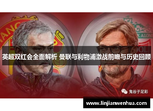 英超双红会全面解析 曼联与利物浦激战前瞻与历史回顾